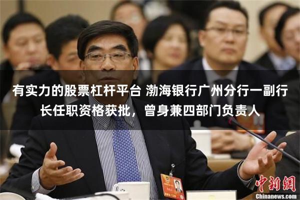 有实力的股票杠杆平台 渤海银行广州分行一副行长任职资格获批，曾身兼四部门负责人