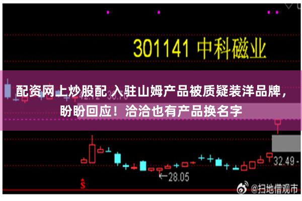 配资网上炒股配 入驻山姆产品被质疑装洋品牌，盼盼回应！洽洽也有产品换名字