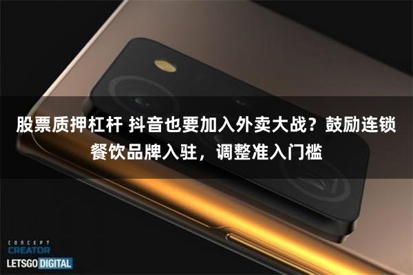 股票质押杠杆 抖音也要加入外卖大战？鼓励连锁餐饮品牌入驻，调整准入门槛