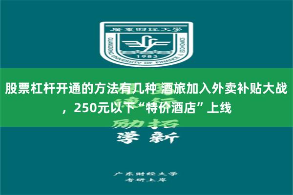 股票杠杆开通的方法有几种 酒旅加入外卖补贴大战，250元以下“特价酒店”上线