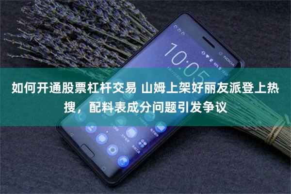 如何开通股票杠杆交易 山姆上架好丽友派登上热搜,配料表成分问题引发争议