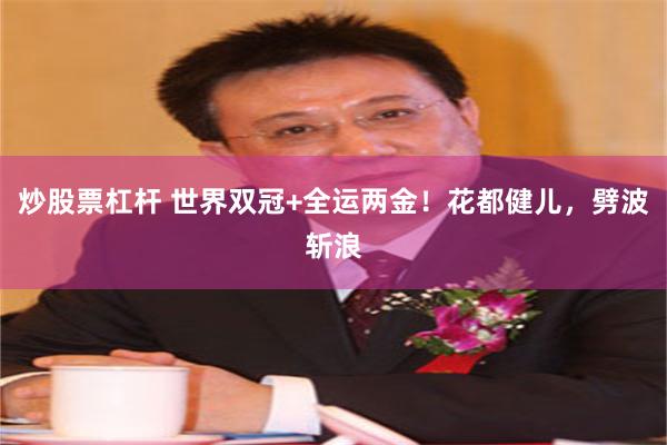 炒股票杠杆 世界双冠+全运两金！花都健儿，劈波斩浪