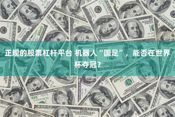 正规的股票杠杆平台 机器人“国足”，能否在世界杯夺冠？