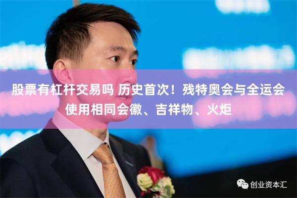 股票有杠杆交易吗 历史首次！残特奥会与全运会使用相同会徽、吉祥物、火炬
