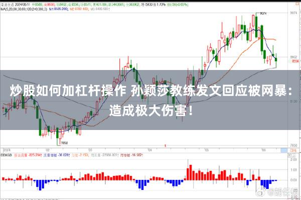 炒股如何加杠杆操作 孙颖莎教练发文回应被网暴：造成极大伤害！