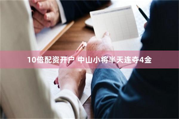 10倍配资开户 中山小将半天连夺4金