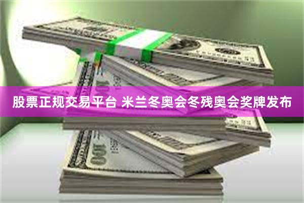 股票正规交易平台 米兰冬奥会冬残奥会奖牌发布