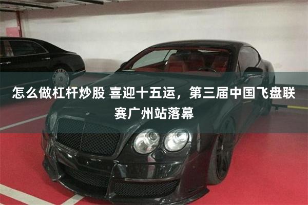怎么做杠杆炒股 喜迎十五运，第三届中国飞盘联赛广州站落幕