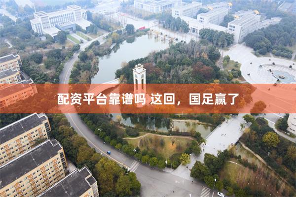 配资平台靠谱吗 这回，国足赢了