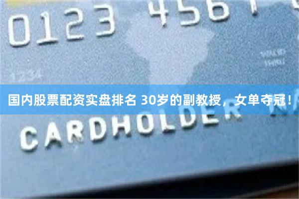 国内股票配资实盘排名 30岁的副教授，女单夺冠！