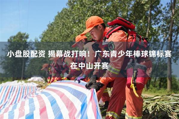 小盘股配资 揭幕战打响！广东青少年棒球锦标赛在中山开赛
