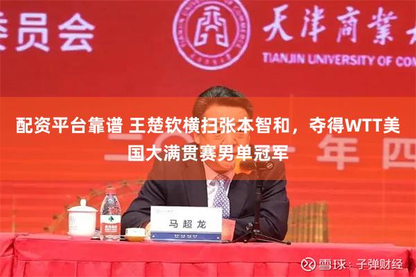 配资平台靠谱 王楚钦横扫张本智和，夺得WTT美国大满贯赛男单冠军