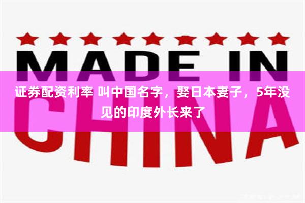 证券配资利率 叫中国名字，娶日本妻子，5年没见的印度外长来了