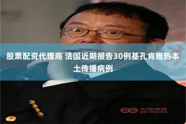股票配资代理商 法国近期报告30例基孔肯雅热本土传播病例