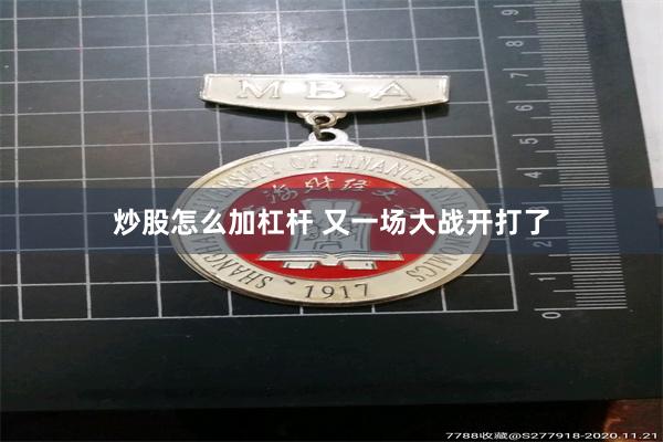 炒股怎么加杠杆 又一场大战开打了