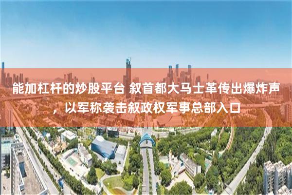 能加杠杆的炒股平台 叙首都大马士革传出爆炸声,以军称袭击叙政权军事总部入口