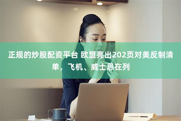 正规的炒股配资平台 欧盟亮出202页对美反制清单，飞机、威士忌在列
