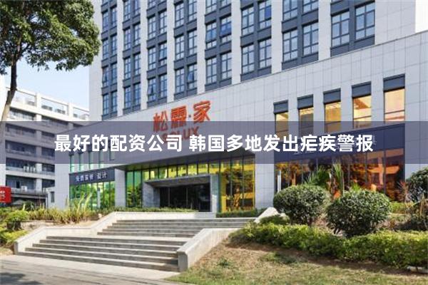 最好的配资公司 韩国多地发出疟疾警报