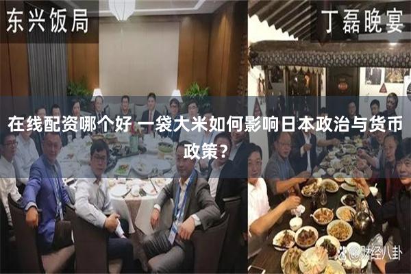 在线配资哪个好 一袋大米如何影响日本政治与货币政策？