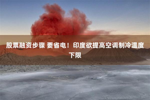 股票融资步骤 要省电！印度欲提高空调制冷温度下限