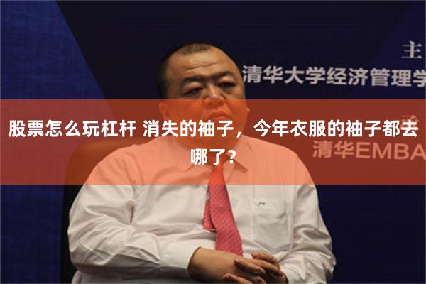 股票怎么玩杠杆 消失的袖子,今年衣服的袖子都去哪了?