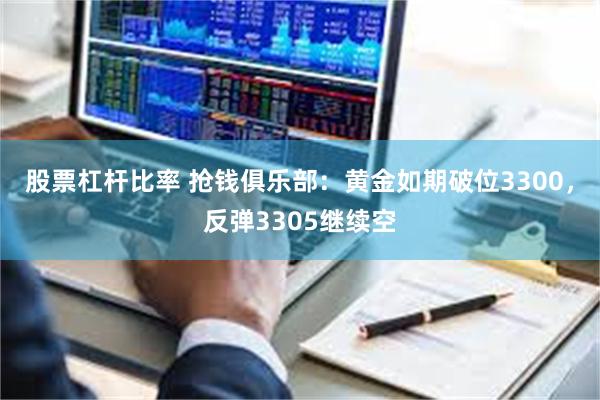 股票杠杆比率 抢钱俱乐部：黄金如期破位3300，反弹3305继续空