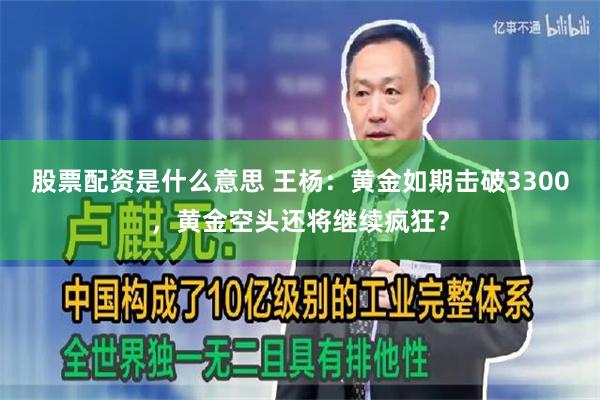 股票配资是什么意思 王杨：黄金如期击破3300，黄金空头还将继续疯狂？