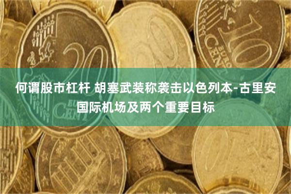 何谓股市杠杆 胡塞武装称袭击以色列本-古里安国际机场及两个重要目标