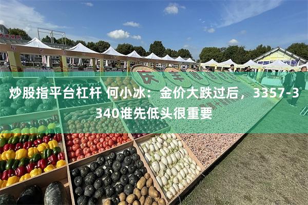 炒股指平台杠杆 何小冰：金价大跌过后，3357-3340谁先低头很重要