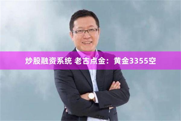 炒股融资系统 老古点金：黄金3355空