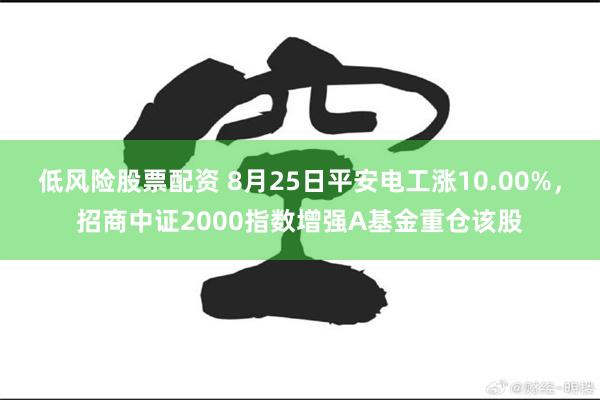 低风险股票配资 8月25日平安电工涨10.00%，招商中证2000指数增强A基金重仓该股