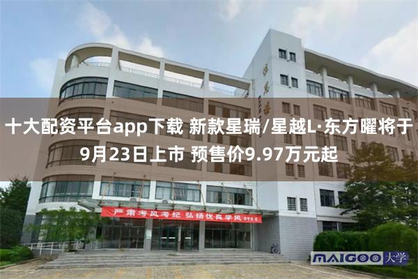十大配资平台app下载 新款星瑞/星越L·东方曜将于9月23日上市 预售价9.97万元起