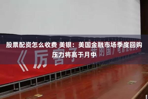 股票配资怎么收费 美银：美国金融市场季度回购压力将高于月中