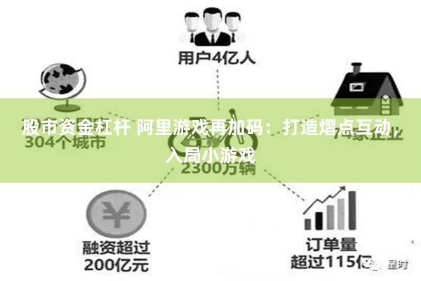 股市资金杠杆 阿里游戏再加码：打造熠点互动，入局小游戏