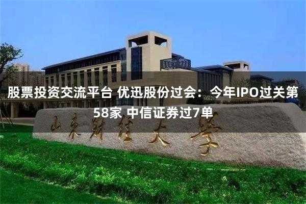 股票投资交流平台 优迅股份过会：今年IPO过关第58家 中信证券过7单