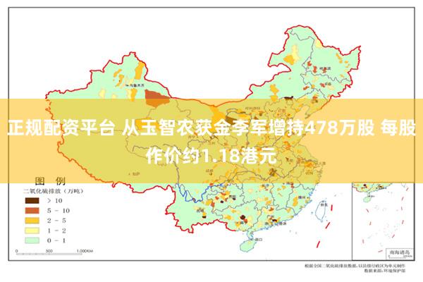 正规配资平台 从玉智农获金李军增持478万股 每股作价约1.18港元