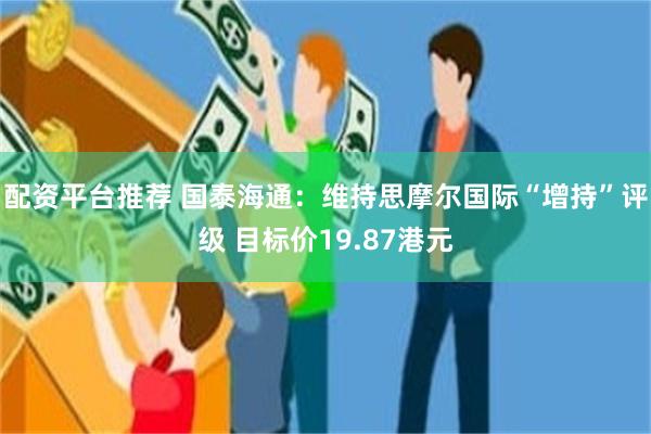 配资平台推荐 国泰海通：维持思摩尔国际“增持”评级 目标价19.87港元