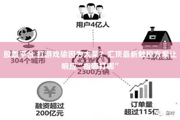 股票平台 打游戏输因为太菜？汇顶最新触控方案让响应“指哪打哪”