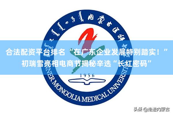 合法配资平台排名 “在广东企业发展特别踏实！”初瑞雪亮相电商节揭秘辛选“长红密码”