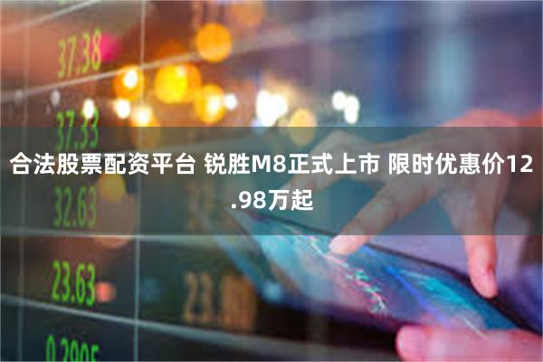 合法股票配资平台 锐胜M8正式上市 限时优惠价12.98万起