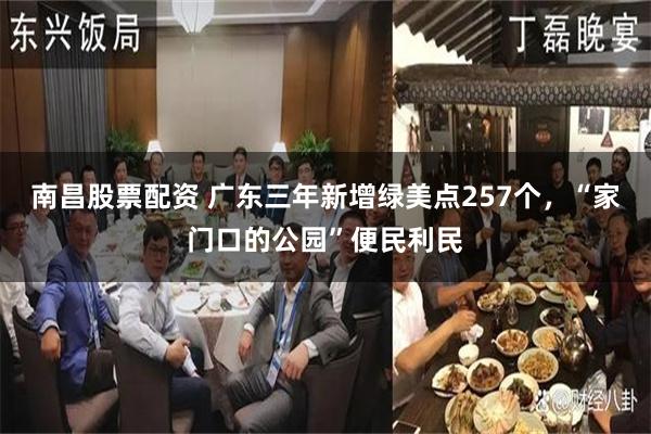 南昌股票配资 广东三年新增绿美点257个，“家门口的公园”便民利民