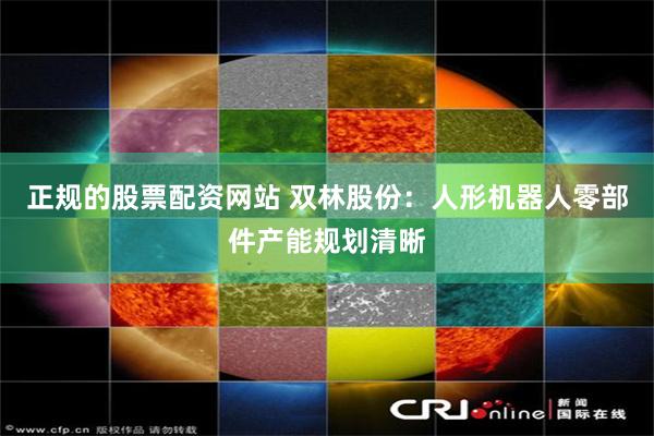 正规的股票配资网站 双林股份:人形机器人零部件产能规划清晰