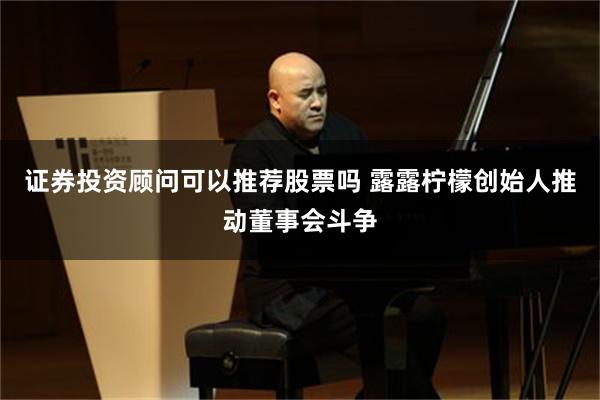 证券投资顾问可以推荐股票吗 露露柠檬创始人推动董事会斗争