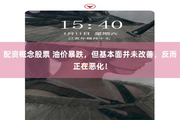 配资概念股票 油价暴跌，但基本面并未改善，反而正在恶化！
