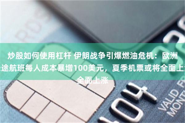 炒股如何使用杠杆 伊朗战争引爆燃油危机：欧洲长途航班每人成本暴增100美元，夏季机票或将全面上涨