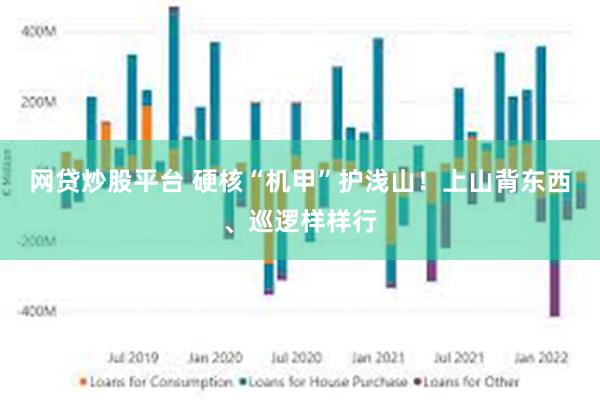 网贷炒股平台 硬核“机甲”护浅山！上山背东西、巡逻样样行