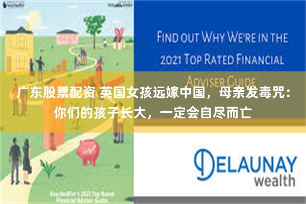 广东股票配资 英国女孩远嫁中国，母亲发毒咒：你们的孩子长大，一定会自尽而亡