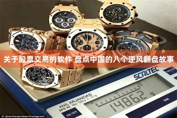 关于股票交易的软件 盘点中国的八个逆风翻盘故事