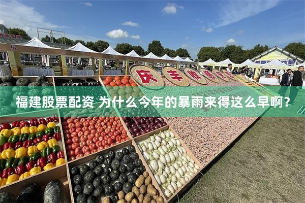 福建股票配资 为什么今年的暴雨来得这么早啊?