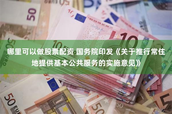哪里可以做股票配资 国务院印发《关于推行常住地提供基本公共服务的实施意见》